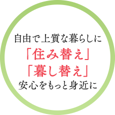 自由で上質な暮らしに「住み替え」「暮し替え」安心をもっと身近に