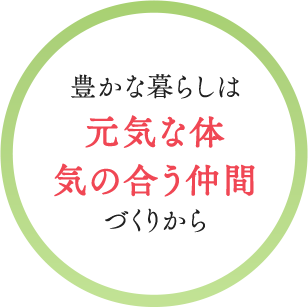 豊かな暮らしは元気な体気の合う仲間づくりから