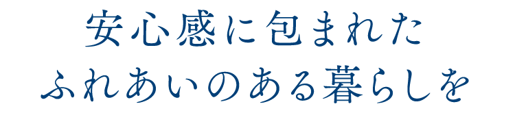 安心感に包まれたふれあいのある暮らしを